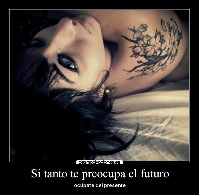 Si tanto te preocupa el futuro - ocúpate del presente