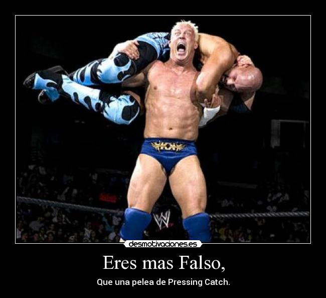 Eres mas Falso, - Que una pelea de Pressing Catch.