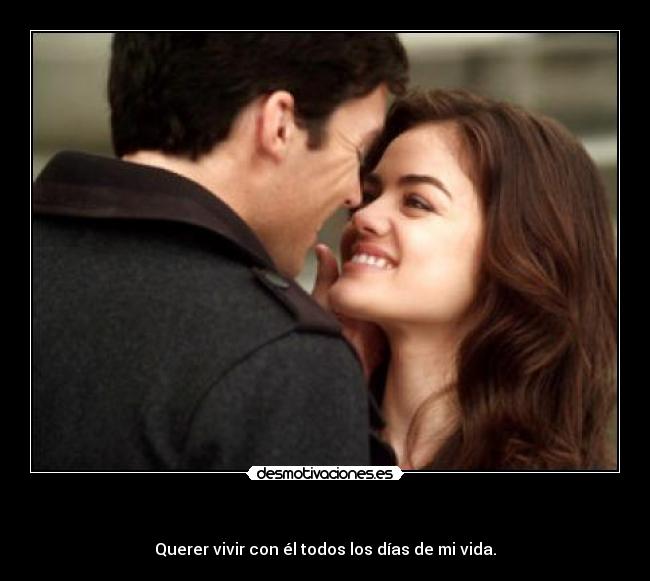 - Querer vivir con él todos los días de mi vida.