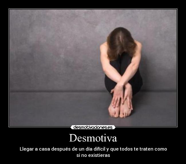 Desmotiva - Llegar a casa después de un día difícil y que todos te traten como si no existieras