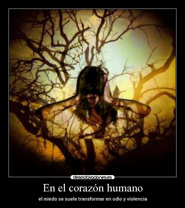 En el corazón humano - el miedo se suele transformar en odio y violencia