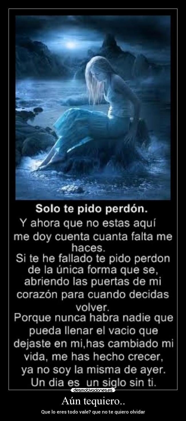Aún tequiero.. - Que lo eres todo vale? que no te quiero olvidar