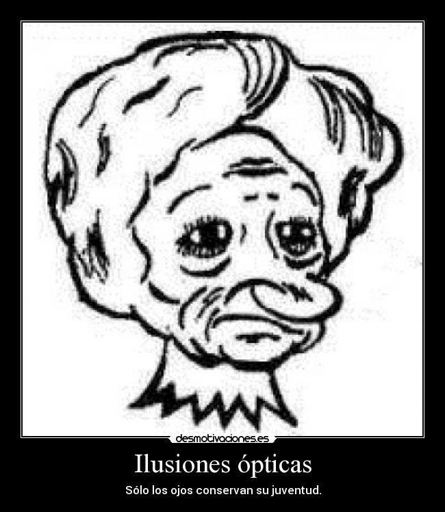 Ilusiones ópticas - Sólo los ojos conservan su juventud.