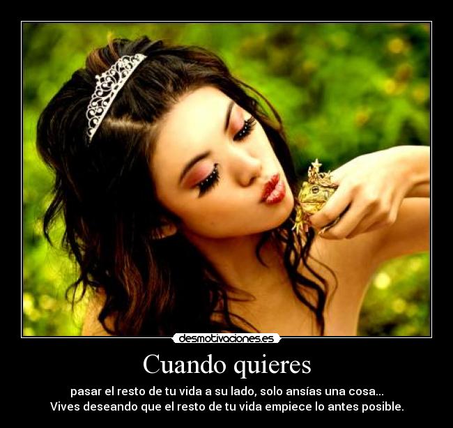 Cuando quieres - pasar el resto de tu vida a su lado, solo ansías una cosa...
Vives deseando que el resto de tu vida empiece lo antes posible.