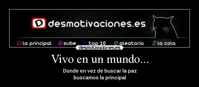 Vivo en un mundo... - Donde en vez de buscar la paz
buscamos la principal