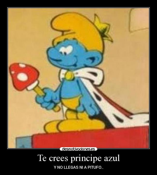 Te crees principe azul - Y NO LLEGAS NI A PITUFO..
