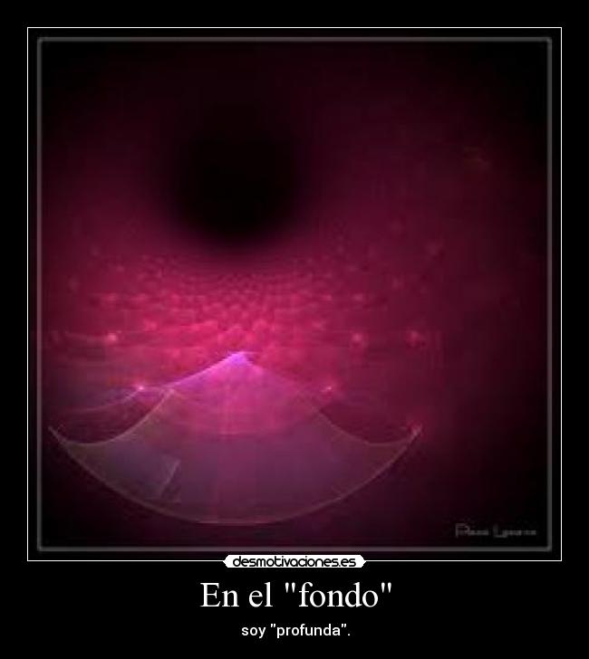 En el fondo - soy profunda.