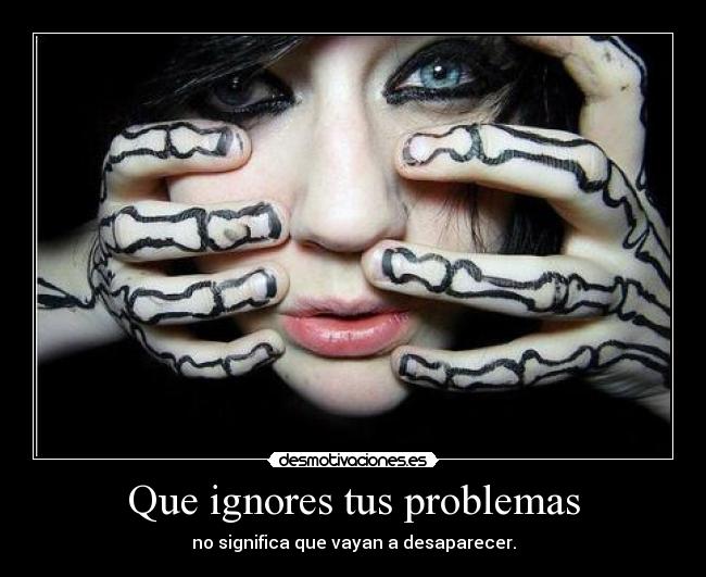 Que ignores tus problemas - no significa que vayan a desaparecer.