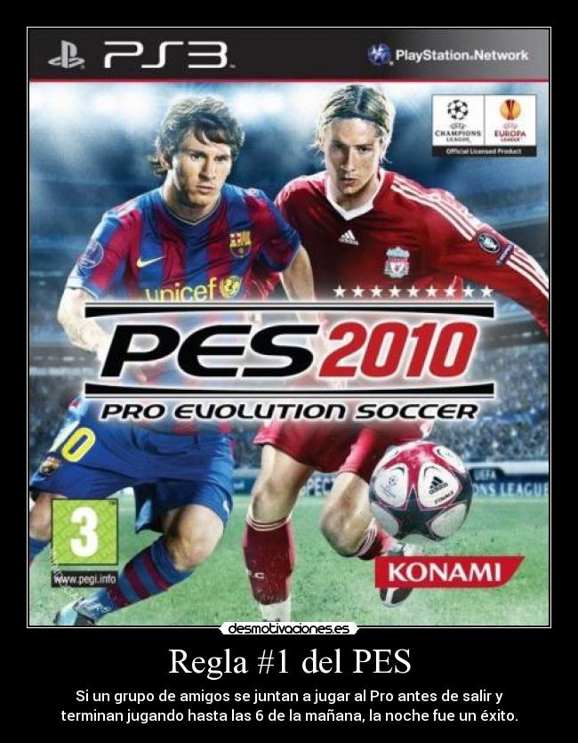 Regla #1 del PES - Si un grupo de amigos se juntan a jugar al Pro antes de salir y
terminan jugando hasta las 6 de la mañana, la noche fue un éxito.