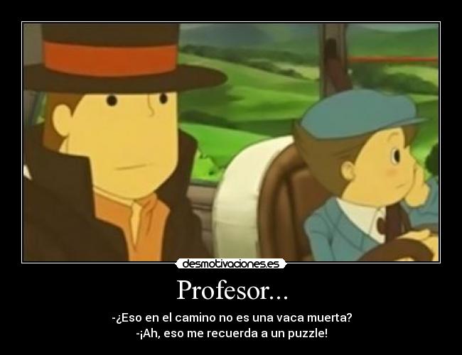 Profesor... - -¿Eso en el camino no es una vaca muerta?
-¡Ah, eso me recuerda a un puzzle!