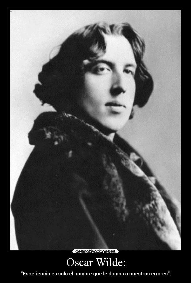 Oscar Wilde: - Esperiencia es solo el nombre que le damos a nuestros errores.