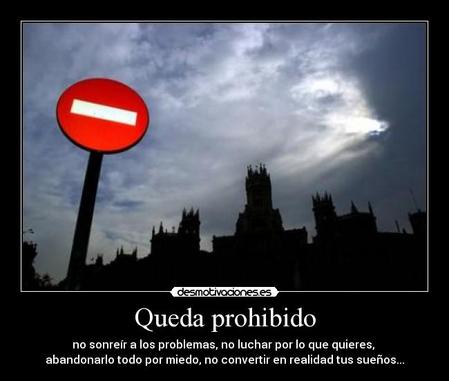 Queda prohibido - no sonreír a los problemas, no luchar por lo que quieres,
abandonarlo todo por miedo, no convertir en realidad tus sueños...