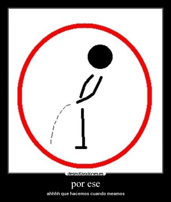 por ese - ahhhh que hacemos cuando meamos