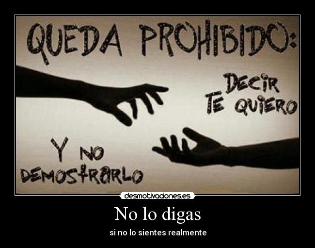 No lo digas - si no lo sientes realmente