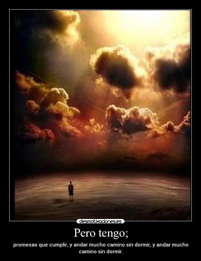 Pero tengo; - promesas que cumplir, y andar mucho camino sin dormir, y andar mucho
camino sin dormir.