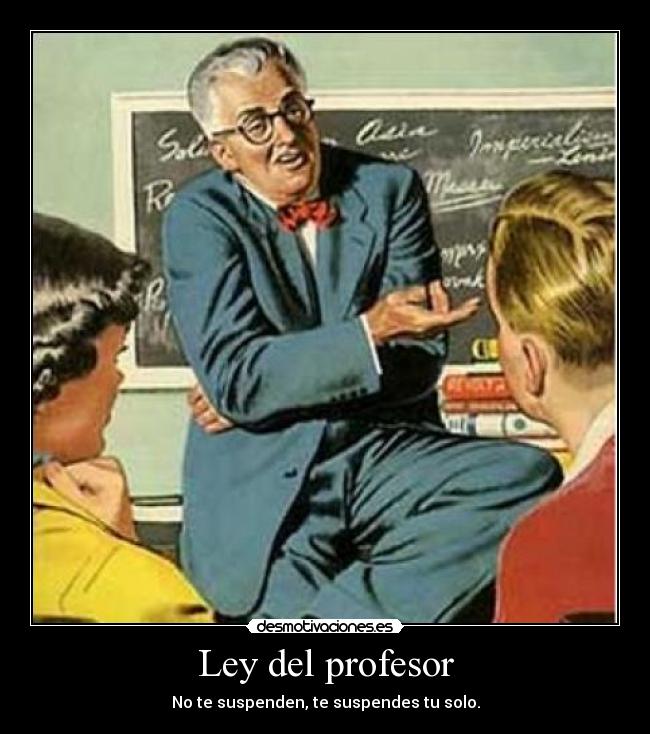 Ley del profesor - No te suspenden, te suspendes tu solo.