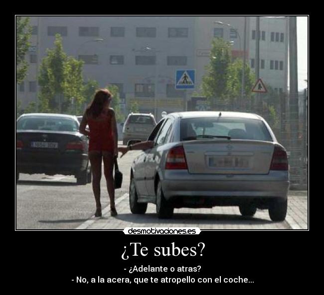 ¿Te subes? - - ¿Adelante o atras?
- No, a la acera, que te atropello con el coche...