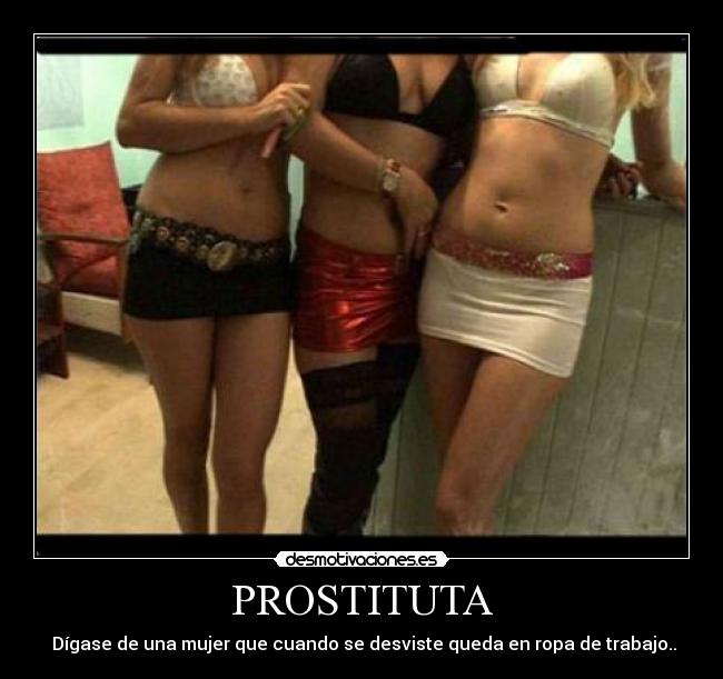 PROSTITUTA -  Dígase de una mujer que cuando se desviste queda en ropa de trabajo..