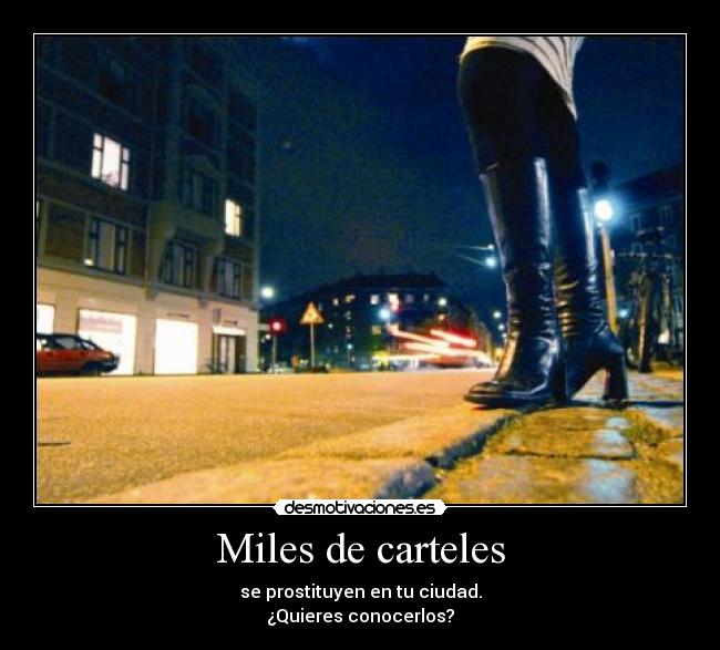 Miles de carteles - se prostituyen en tu ciudad.
¿Quieres conocerlos?