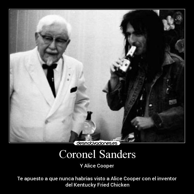 Coronel Sanders - Y Alice Cooper

Te apuesto a que nunca habrias visto a Alice Cooper con el inventor
del Kentucky Fried Chicken