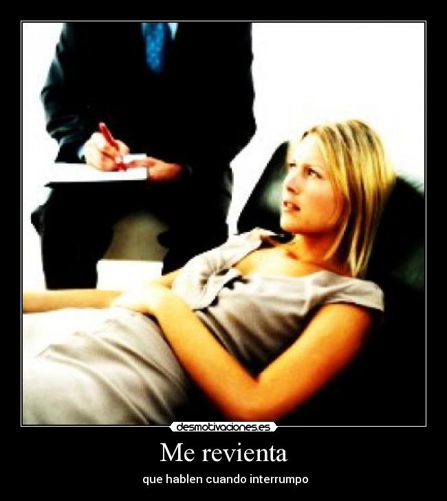 Me revienta -  que hablen cuando interrumpo