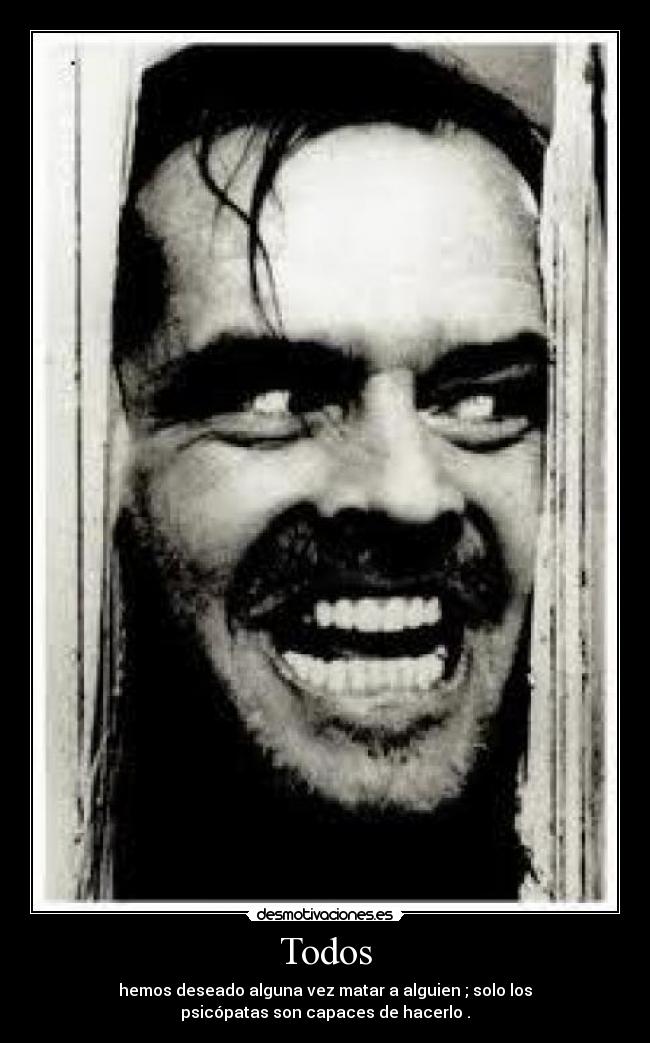 Todos - hemos deseado alguna vez matar a alguien ; solo los
psicópatas son capaces de hacerlo .
