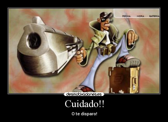 Cuidado!! - O te disparo!