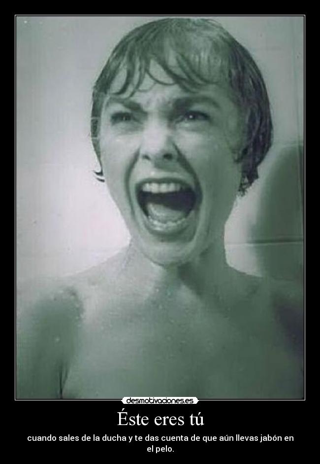 Éste eres tú - cuando sales de la ducha y te das cuenta de que aún llevas jabón en el pelo.