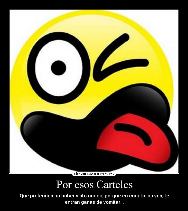 Por esos Carteles - Que preferirías no haber visto nunca, porque en cuanto los ves, te
entran ganas de vomitar...