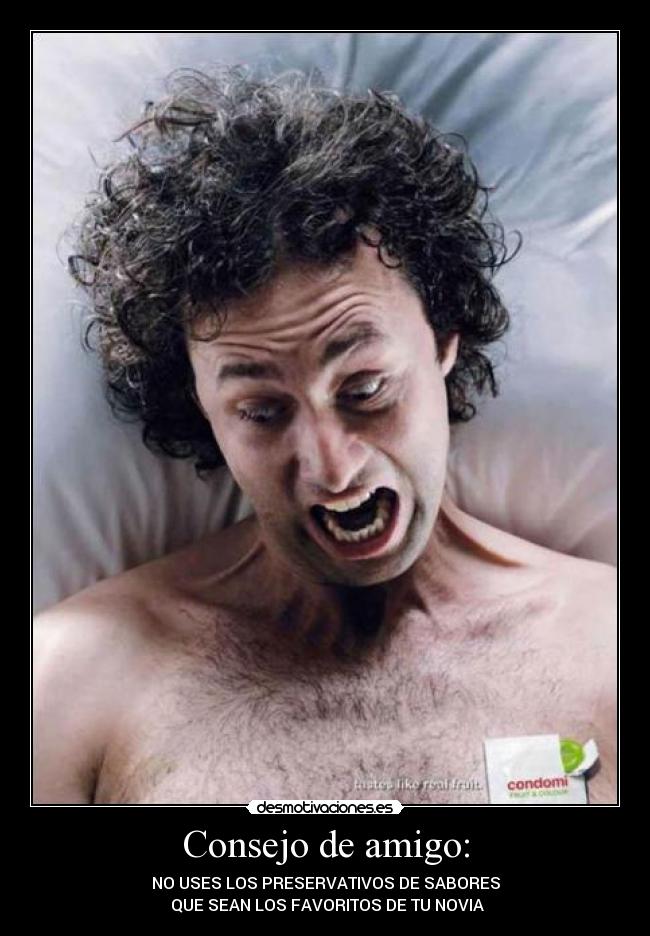 Consejo de amigo: - NO USES LOS PRESERVATIVOS DE SABORES
 QUE SEAN LOS FAVORITOS DE TU NOVIA