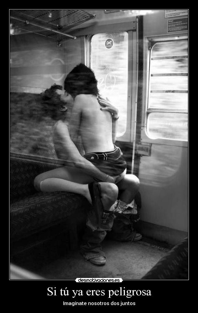 Si tú ya eres peligrosa - Imagínate nosotros dos juntos