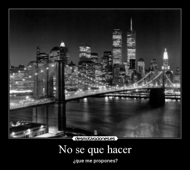 No se que hacer - ¿que me propones?