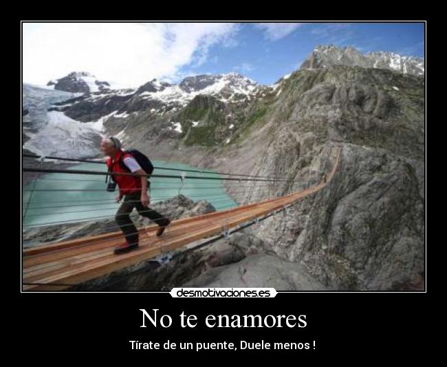 No te enamores - Tírate de un puente, Duele menos !