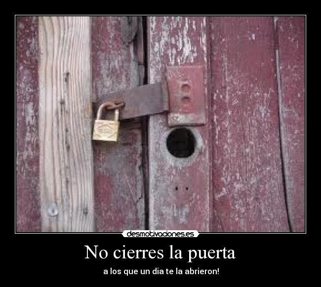 No cierres la puerta - a los que un dia te la abrieron!