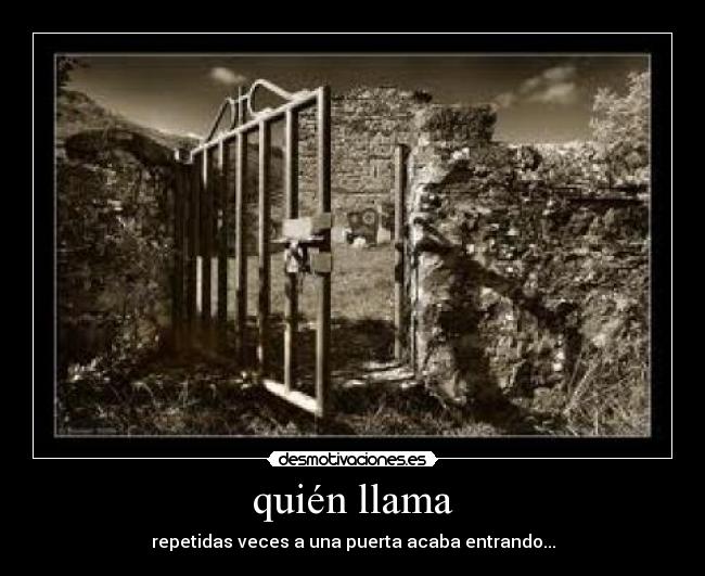quién llama - repetidas veces a una puerta acaba entrando...