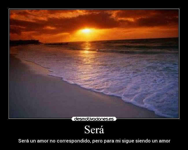 Será - Será un amor no correspondido, pero para mi sigue siendo un amor