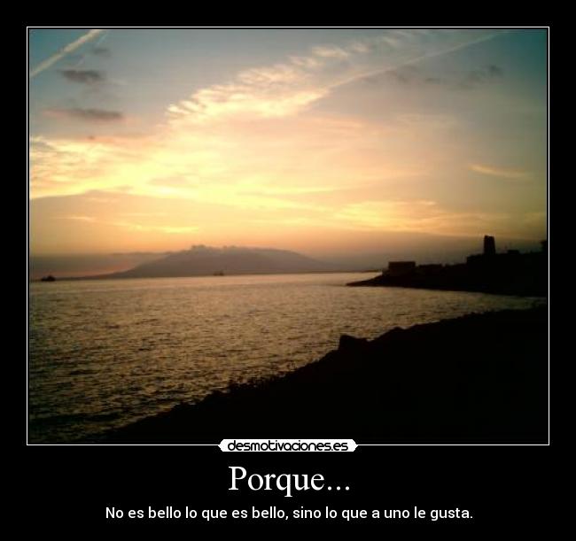 Porque... - No es bello lo que es bello, sino lo que a uno le gusta.