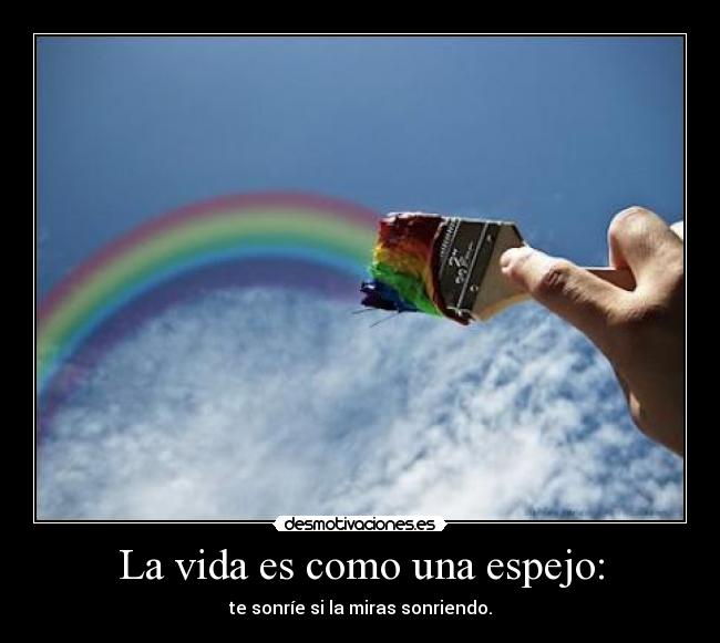 La vida es como una espejo: - te sonríe si la miras sonriendo.