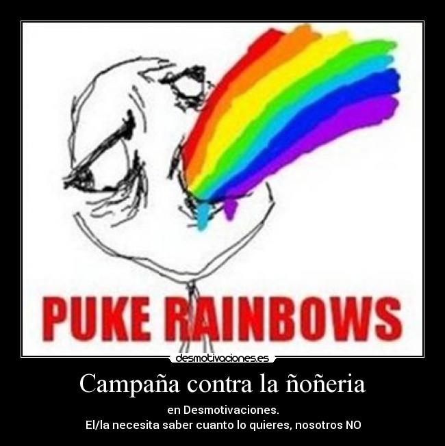Campaña contra la ñoñeria - en Desmotivaciones.
El/la necesita saber cuanto lo quieres, nosotros NO