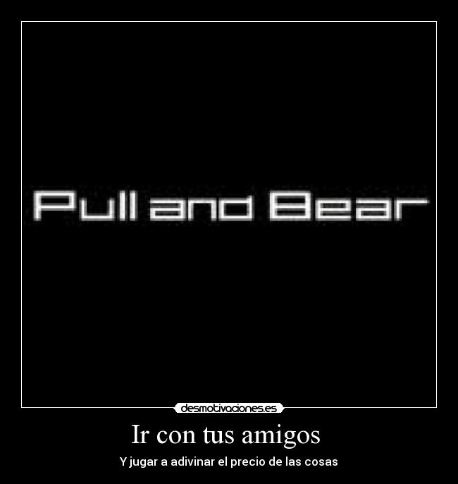 Ir con tus amigos - Y jugar a adivinar el precio de las cosas