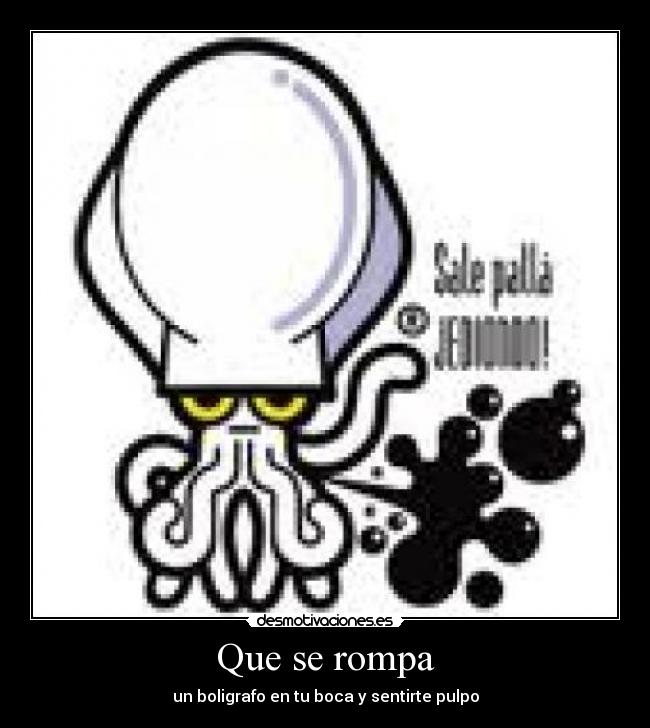 Que se rompa - un boligrafo en tu boca y sentirte pulpo