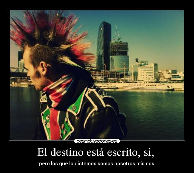 El destino está escrito, sí, - pero los que lo dictamos somos nosotros mismos.