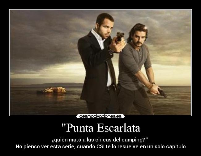 Punta Escarlata - ¿quién mató a las chicas del camping?  
No pienso ver esta serie, cuando CSI te lo resuelve en un solo capitulo