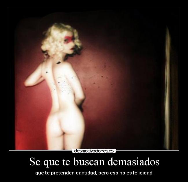 Se que te buscan demasiados - que te pretenden cantidad, pero eso no es felicidad.