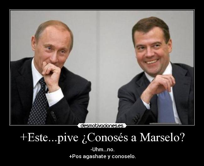 +Este...pive ¿Conosés a Marselo? - 