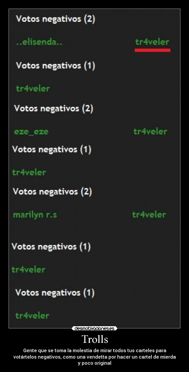 Trolls - Gente que se toma la molestia de mirar todos tus carteles para
votártelos negativos, como una vendetta por hacer un cartel de mierda
y poco original