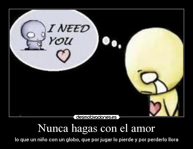 Nunca hagas con el amor - lo que un niño con un globo, que por jugar lo pierde y por perderlo llora