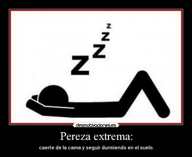 Pereza extrema: -