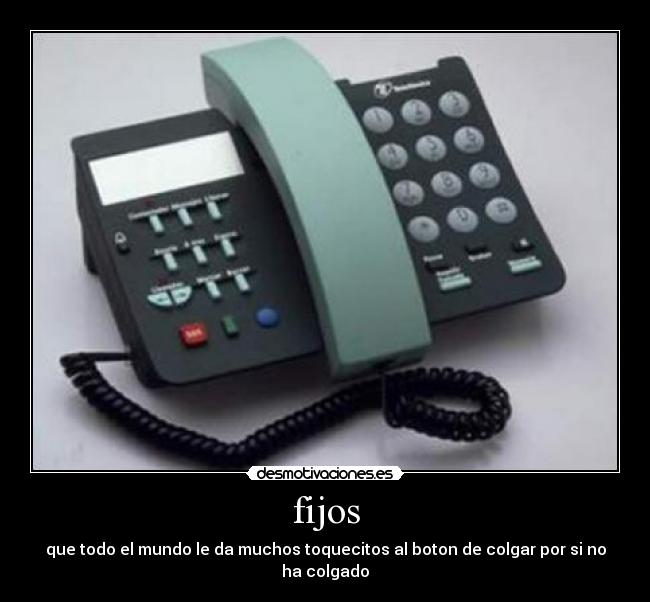 fijos - que todo el mundo le da muchos toquecitos al boton de colgar por si no ha colgado