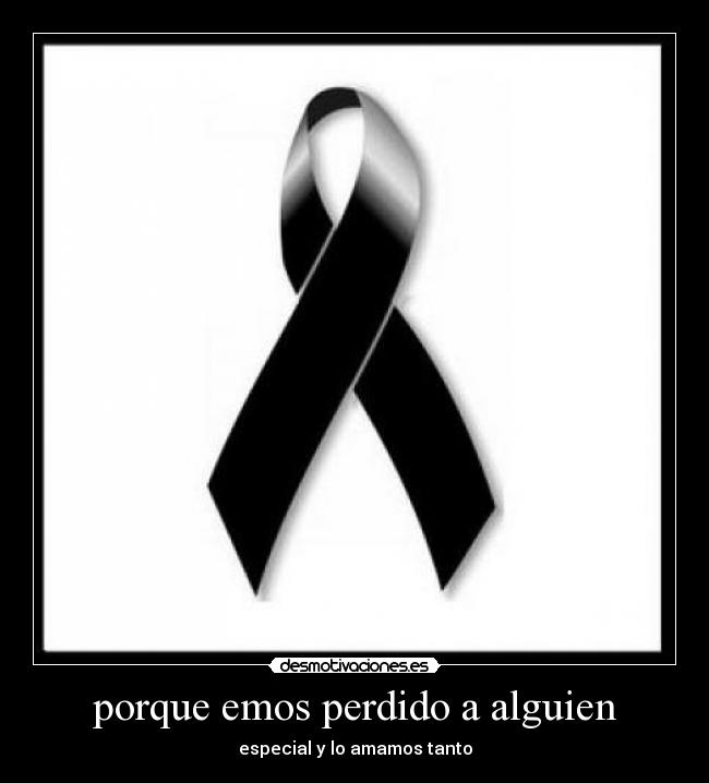porque emos perdido a alguien - especial y lo amamos tanto